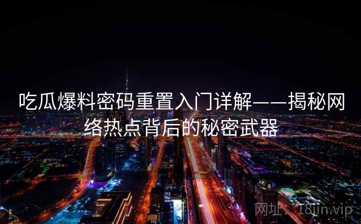 吃瓜爆料密码重置入门详解——揭秘网络热点背后的秘密武器 吃瓜爆料密码重置入门详解——揭秘网络热点背后的秘密武器