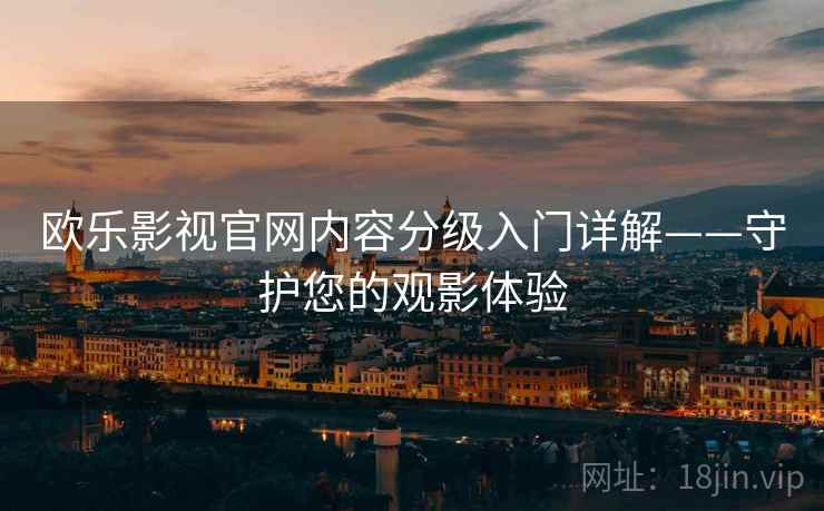 欧乐影视官网内容分级入门详解——守护您的观影体验