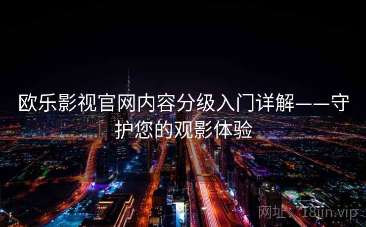 欧乐影视官网内容分级入门详解——守护您的观影体验