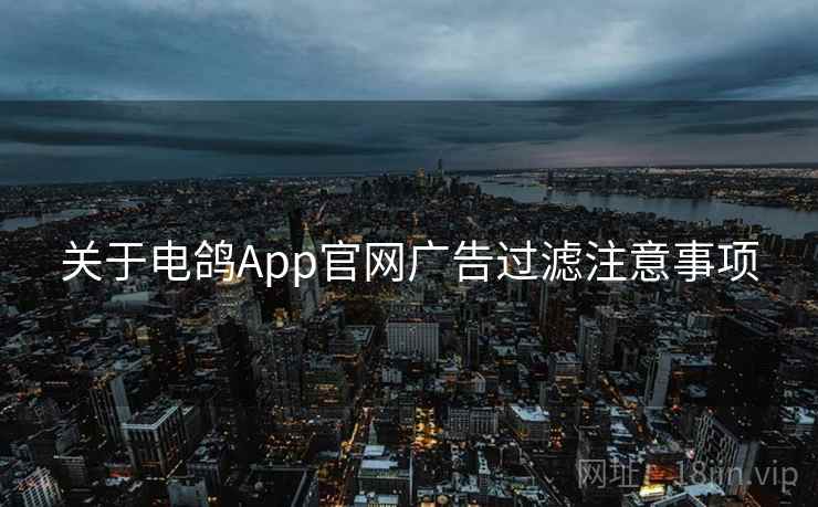 关于电鸽App官网广告过滤注意事项 关于电鸽App官网广告过滤注意事项